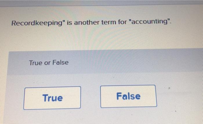 Recordkeeping" is another term for "accounting" True or False True False