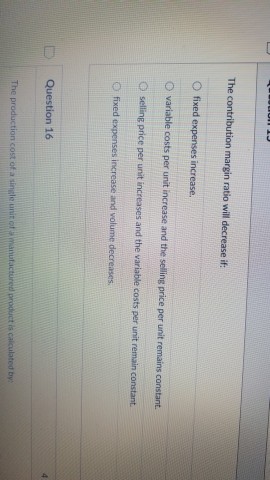  The contribution margin ratio will decrease if: fixed expenses increase. Variable