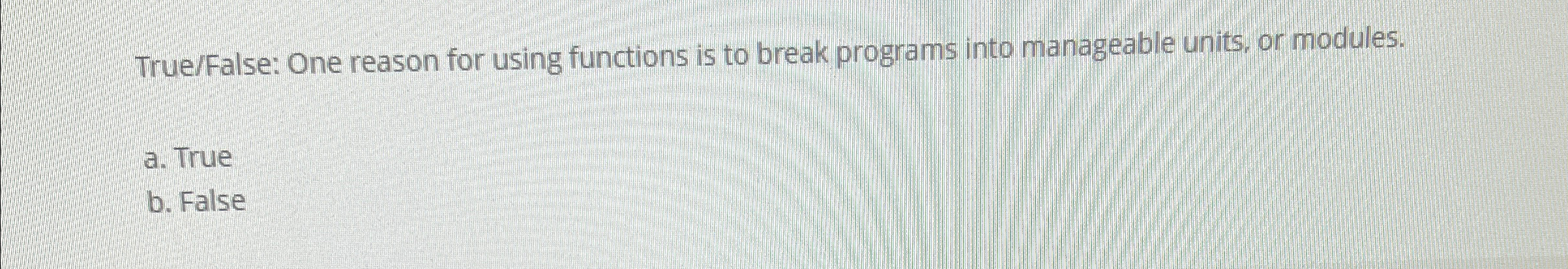  True/False: One reason for using functions is to break programs into