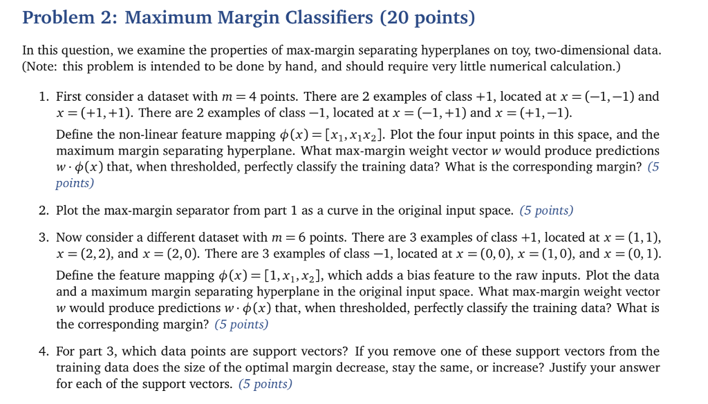  Problem 2: Maximum Margin Classifiers (20 points) In this question, we