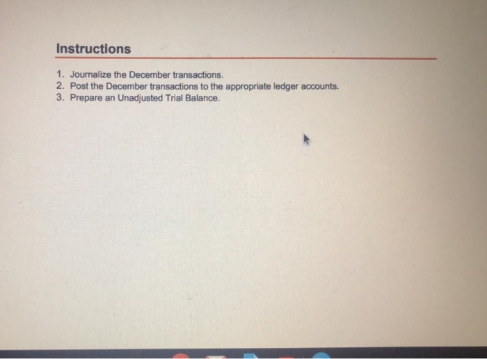  Instructions 1. Journalize the December transactions, 2. Post the December transactions