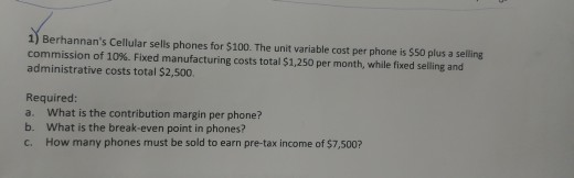  1) Berhannan's Cellular sells phones for $100. The unit variable cost