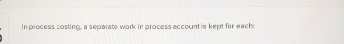  In process costing, a separate work in process account is kept