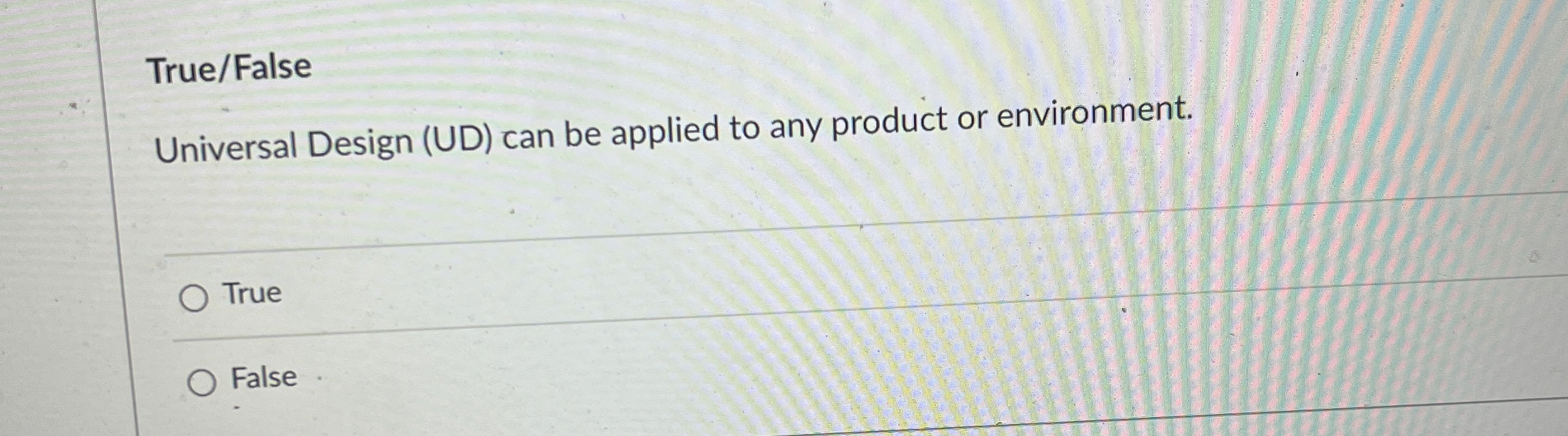  True/False Universal Design (UD) can be applied to any product or