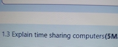  1.3 Explain time sharing computers(5M 