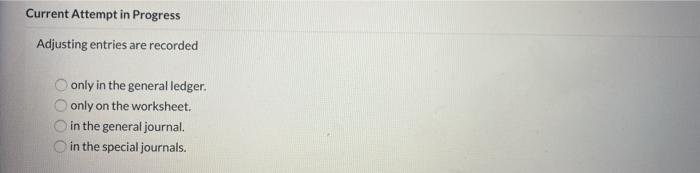  Current Attempt in Progress Adjusting entries are recorded only in the