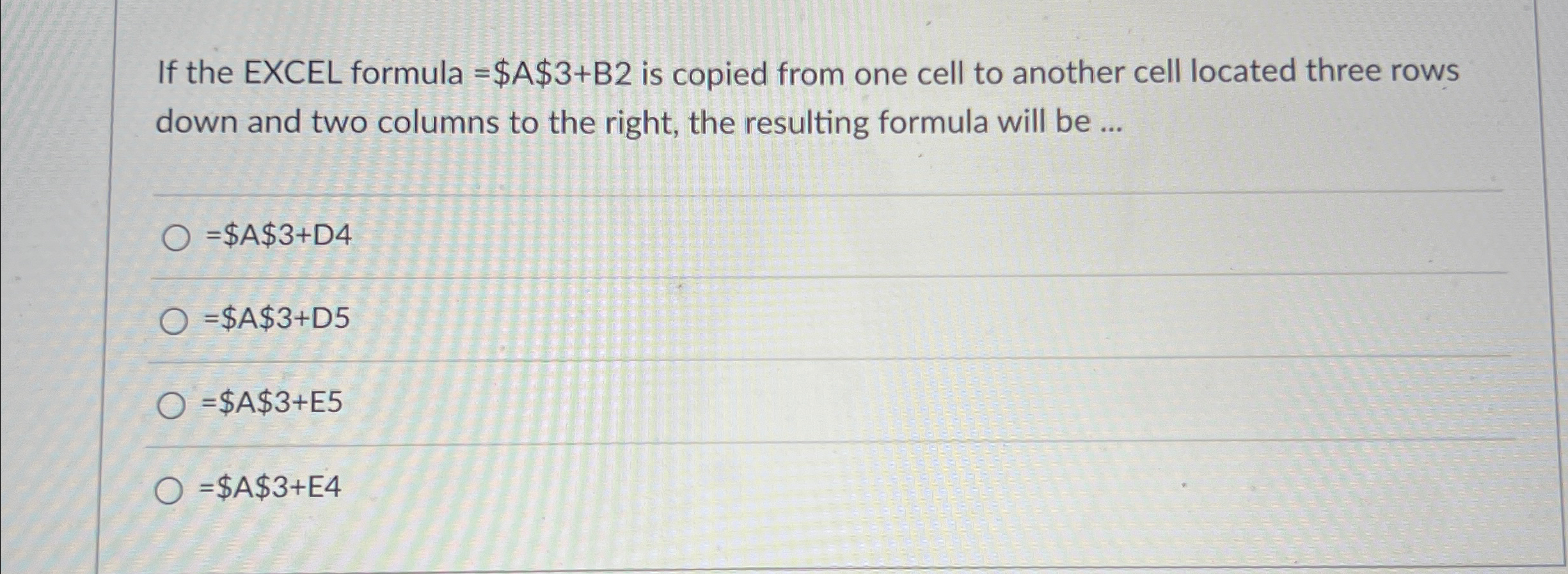  If the EXCEL formula =$A$3+B2 is copied from one cell to