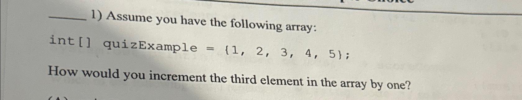  Assume you have the following array: int [] quizExample ={1,2,3,4,5}; How