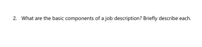  2. What are the basic components of a job description? Briefly