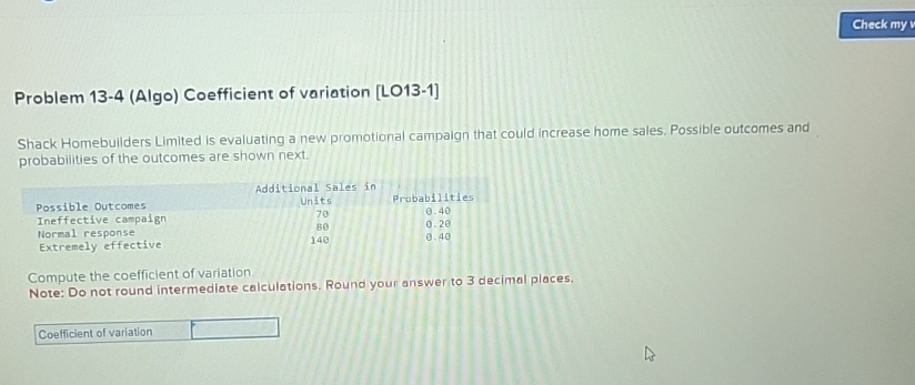  Problem 13-4(Algo) Coefficient of variation [LO13-1] Shack Homebuilders Limited is evaluating