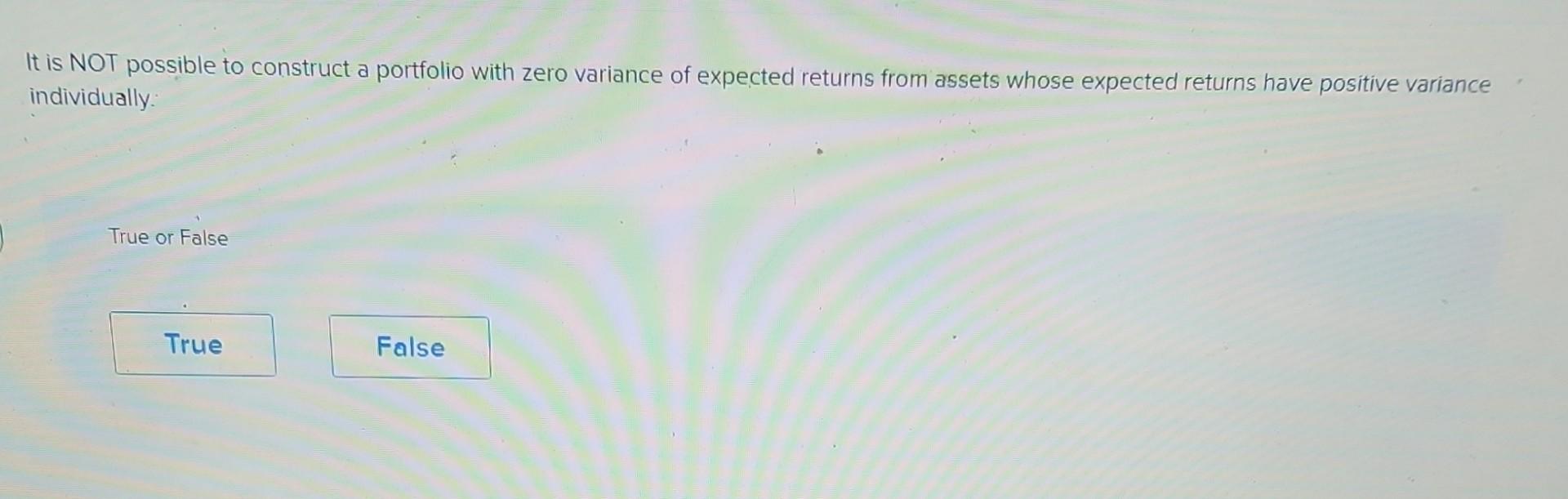 It is NOT possible to construct a portfolio with zero variance