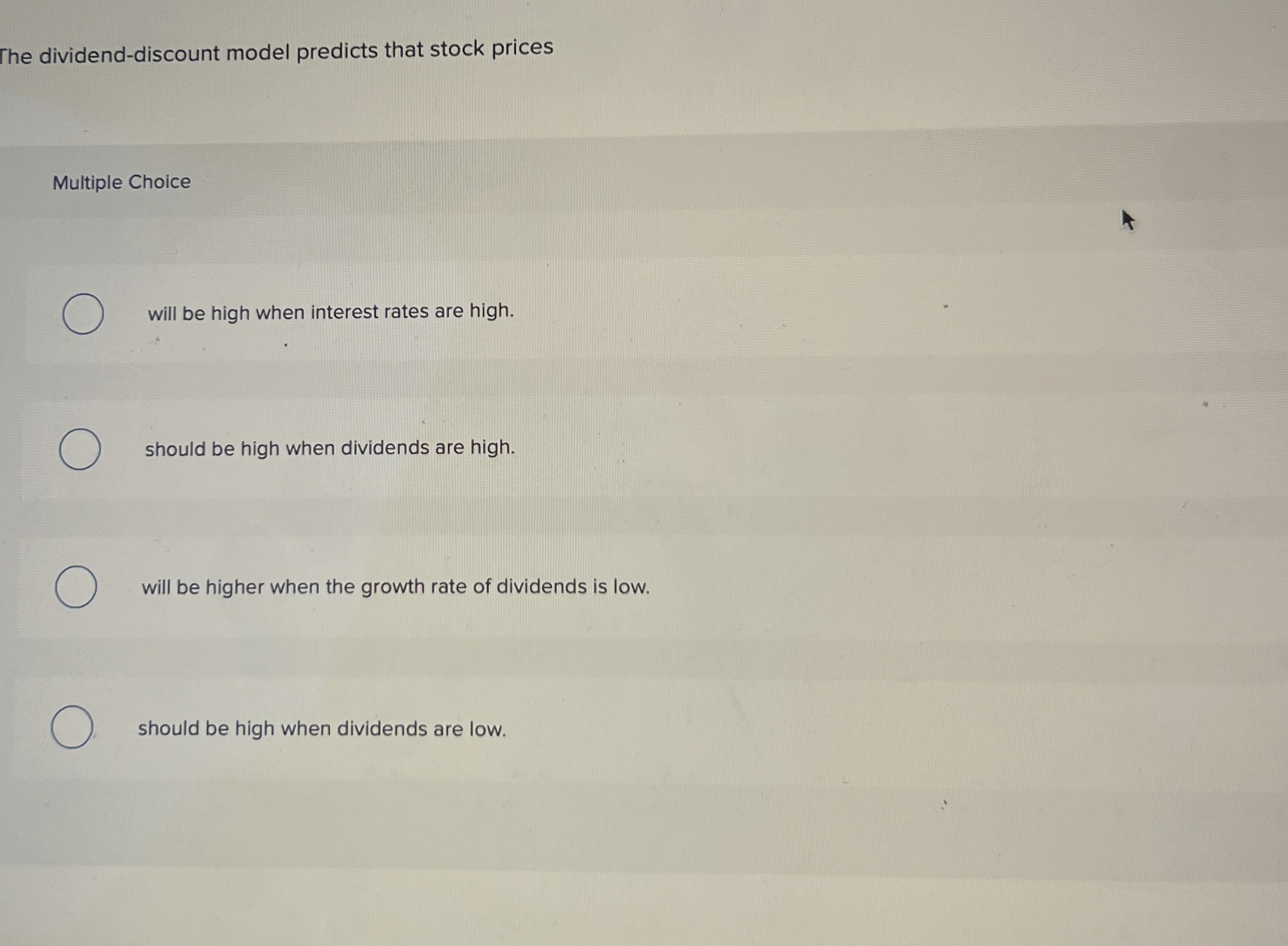  The dividend-discount model predicts that stock prices Multiple Choice will be