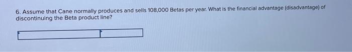 two products? 7. Assume that Cane normally produces and sells 58,000 Betas