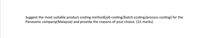 Suggest the most suitable product costing method(job costing/batch costing/process costing) for