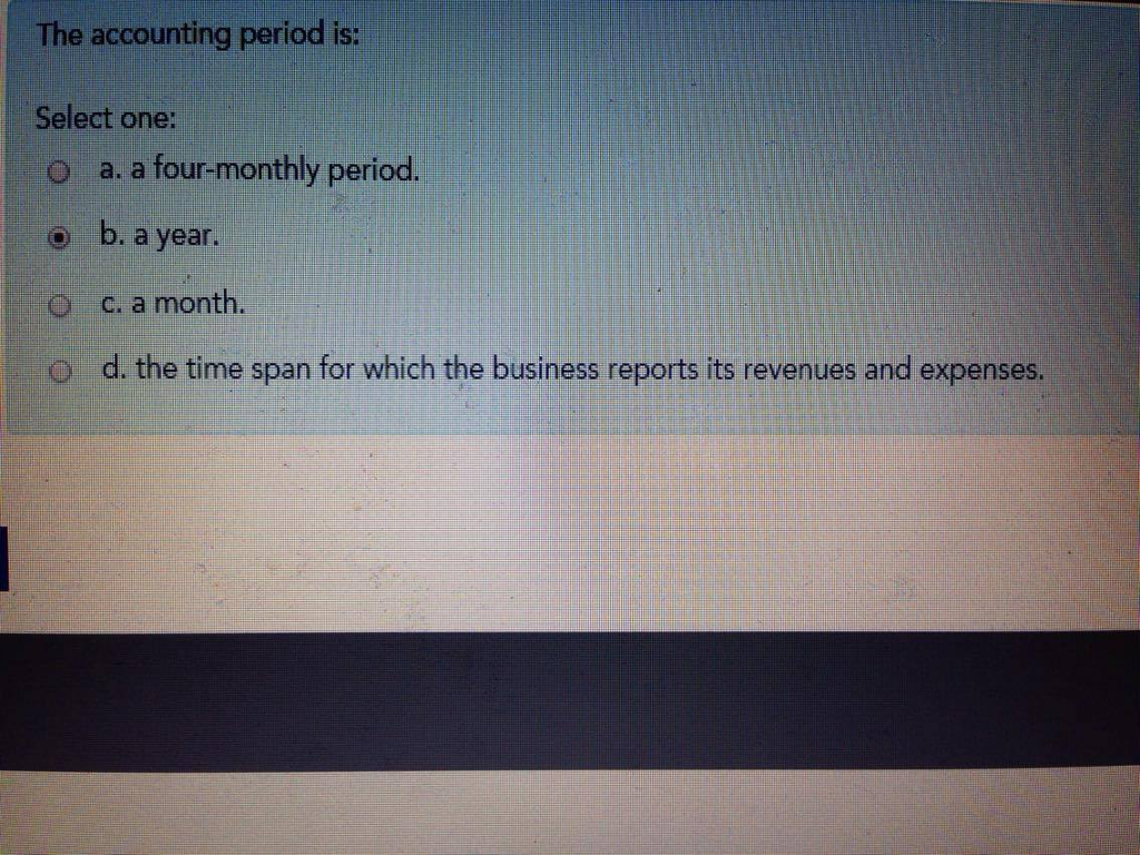 please answer The accounting period is: Select one: O a. a