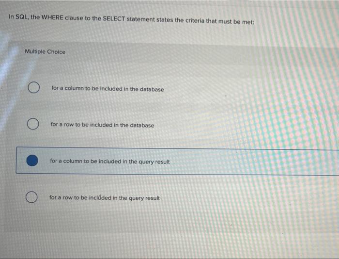 please answe the correct option In SQL, the WHERE clause to the