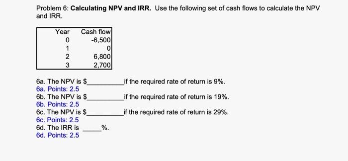  Problem 6: Calculating NPV and IRR. Use the following set of