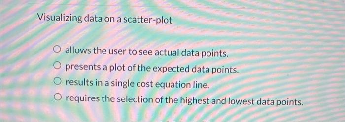  Visualizing data on a scatter-plot allows the user to see actual