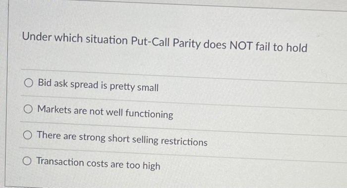  Under which situation Put-Call Parity does NOT fail to hold Bid