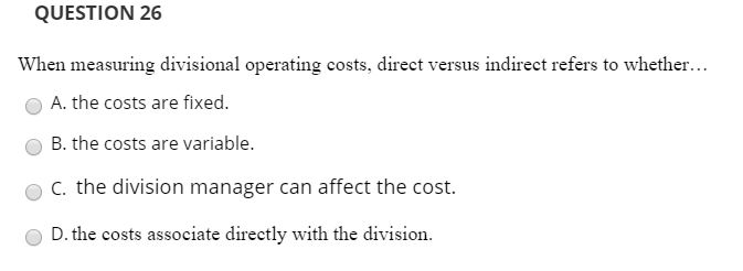QUESTION 26 When measuring divisional operating costs, direct versus indirect refers