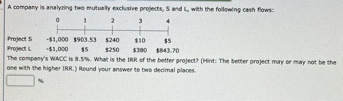  A company is analyzing two mutually exclusive projects, S and L,