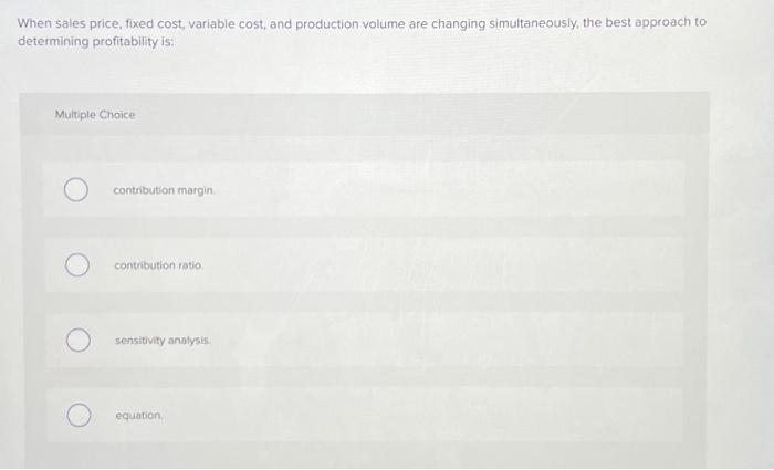  When sales price, fixed cost, variable cost, and production volume are
