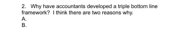  2. Why have accountants developed a triple bottom line framework? I