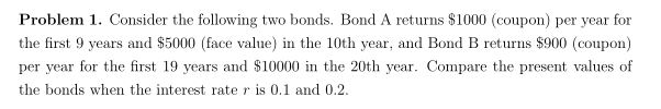  Problem 1. Consider the following two bonds. Bond A returns $1000