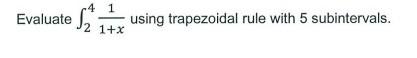  Evaluate 241+x1 using trapezoidal rule with 5 subintervals