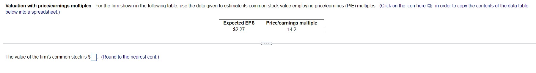  below into a spreadsheet.) \table[[Expected EPS,Price/earnings multiple],[$2.27,14.2],[,]] The value of the