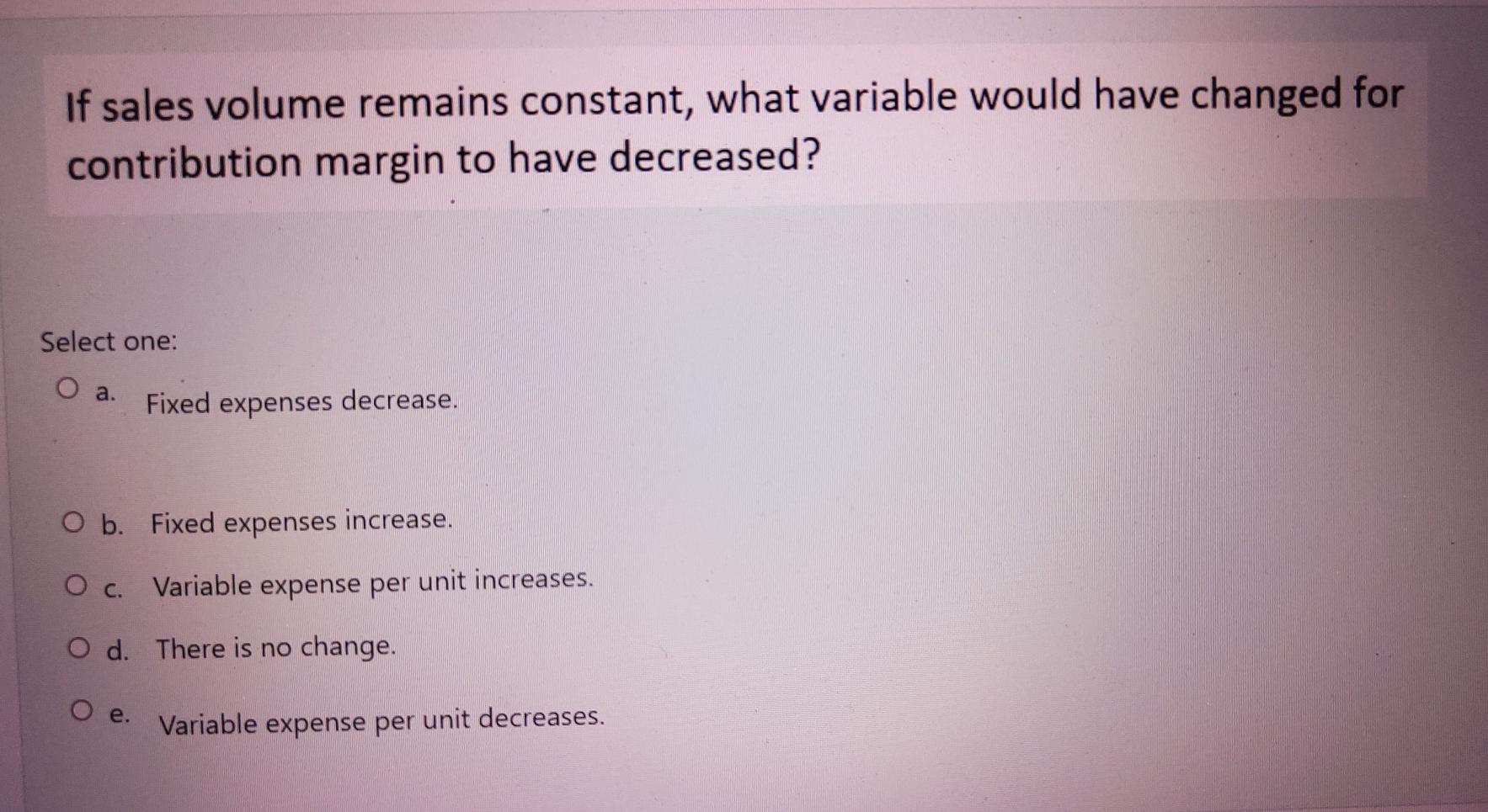  If sales volume remains constant, what variable would have changed for