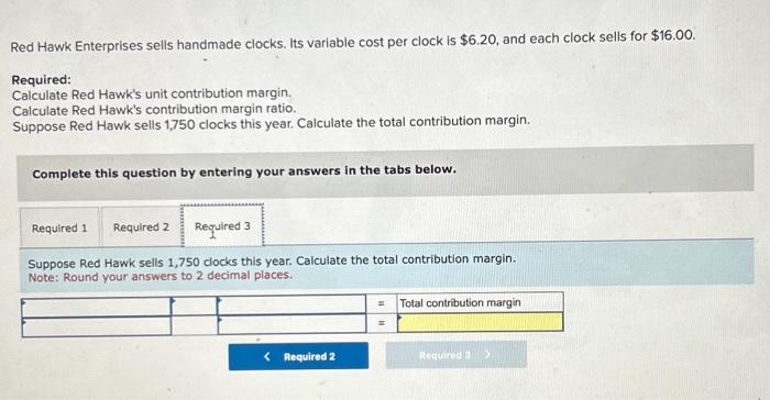 Calculate Red Hawk's unit contribution margin. Calculate Red Hawk's contribution margin ratio.