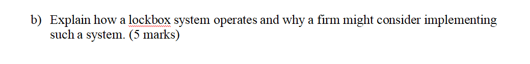  b) Explain how a lockbox system operates and why a firm