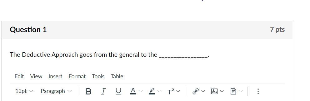  Question 1 7 pts The Deductive Approach goes from the general