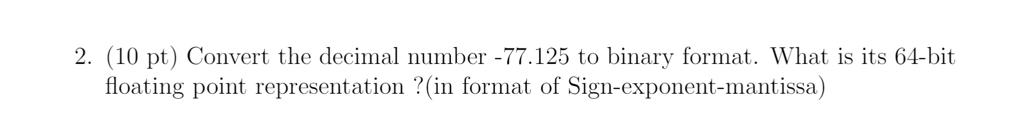  2. (10 pt) Convert the decimal number 77.125 to binary format.