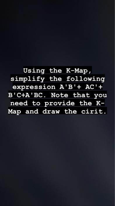  Using the K-Map, simplify the following expression AB+AC+ B'C+A'BC. Note that