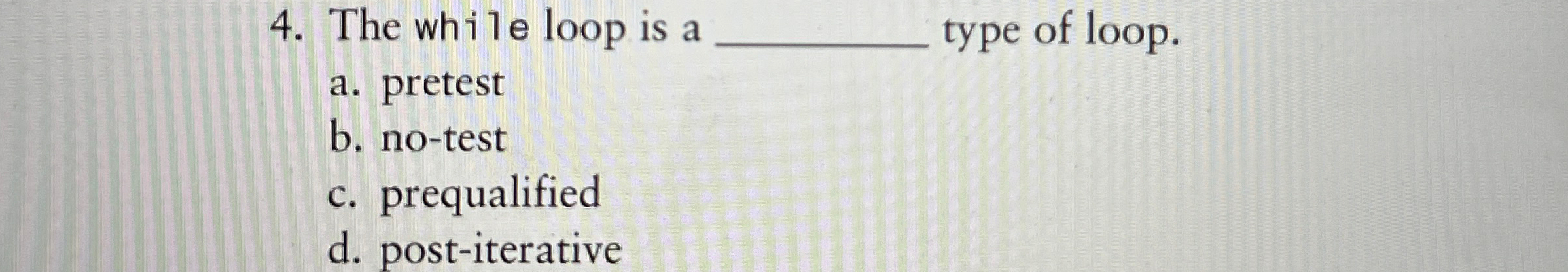  The while loop is a q, type of loop. a. pretest