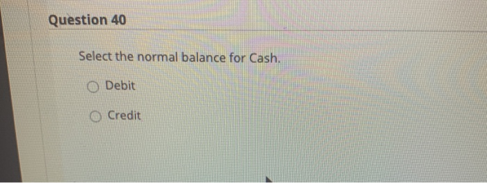 Select the normal balance for Accounts Receivable. Debit O Credit Question 39