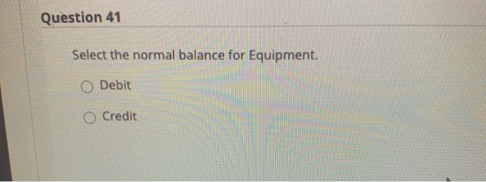 Select the normal balance for Accumulated Depreciation, Equipment. Debit Credit Question 40