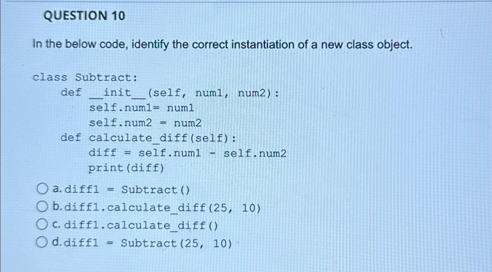  QUESTION 10 In the below code, identify the correct instantiation of
