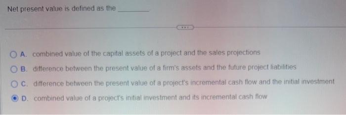  Net present value is defined as the A. combined value of