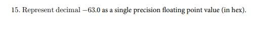  15. Represent decimal 63.0 as a single precision floating point value