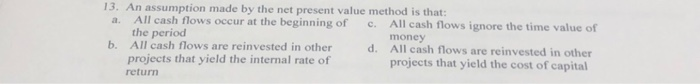  13. An assumption made by the net present value method is
