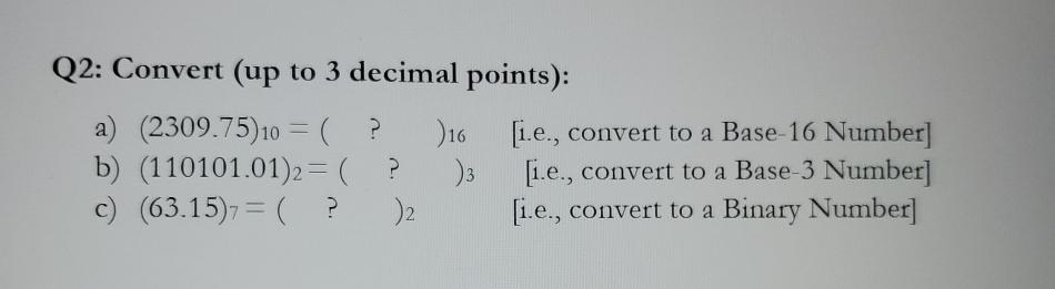  Q2: Convert (up to 3 decimal points): a)(2309.75)10=(?)16,[i.e., convert to a