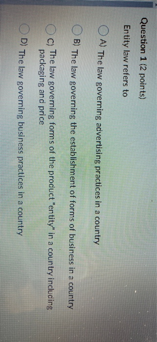  Question 1 (2 points) Entity law refers to A) The law