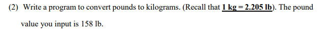 In C++ (2) Write a program to convert pounds to kilograms. (Recall