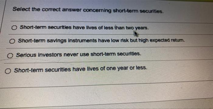 Select the correct answer concerning short-term securities. Short-term securities have llves