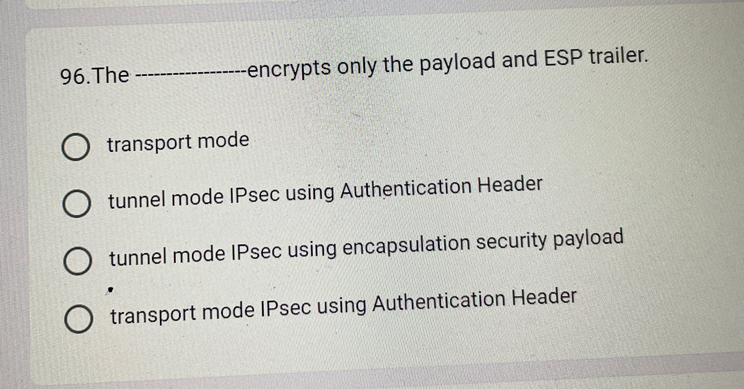  96.The q,-encrypts only the payload and ESP trailer. transport mode tunnel