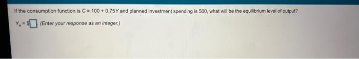  of the consumption function is C = 100 +0.75 Y and