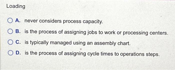  Loading O A. never considers process capacity. OB. is the process